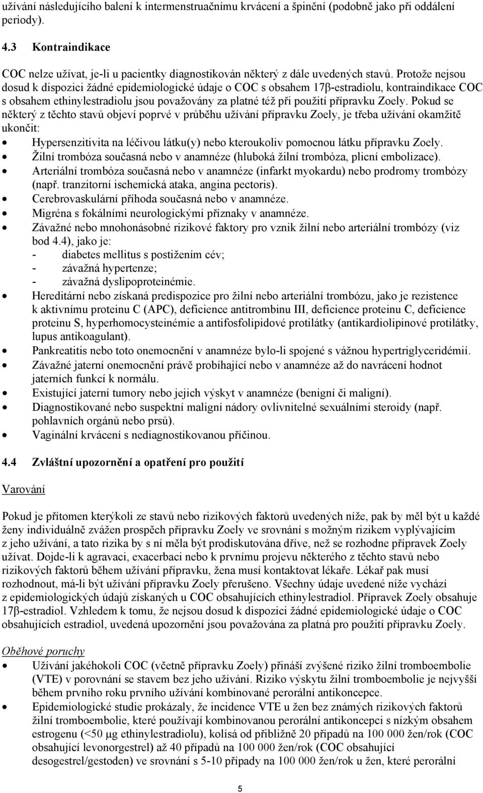 Protože nejsou dosud k dispozici žádné epidemiologické údaje o COC s obsahem 17β-estradiolu, kontraindikace COC s obsahem ethinylestradiolu jsou považovány za platné též při použití přípravku Zoely.