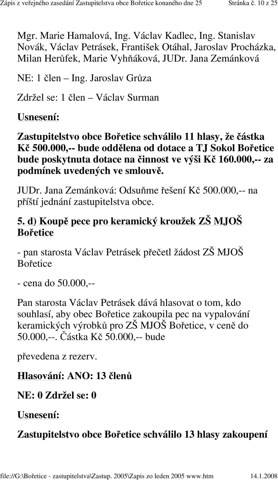 000,-- bude oddělena od dotace a TJ Sokol Bořetice bude poskytnuta dotace na činnost ve výši Kč 160.000,-- za podmínek uvedených ve smlouvě. JUDr. Jana Zemánková: Odsuňme řešení Kč 500.