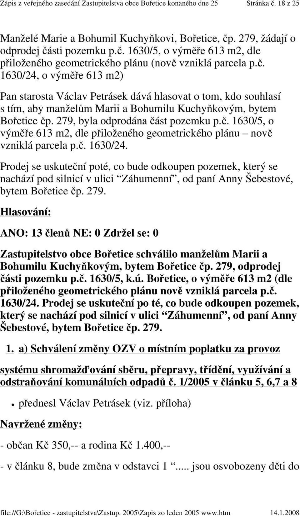 Prodej se uskuteční poté, co bude odkoupen pozemek, který se nachází pod silnicí v ulici Záhumenní, od paní Anny Šebestové, bytem Bořetice čp. 279.