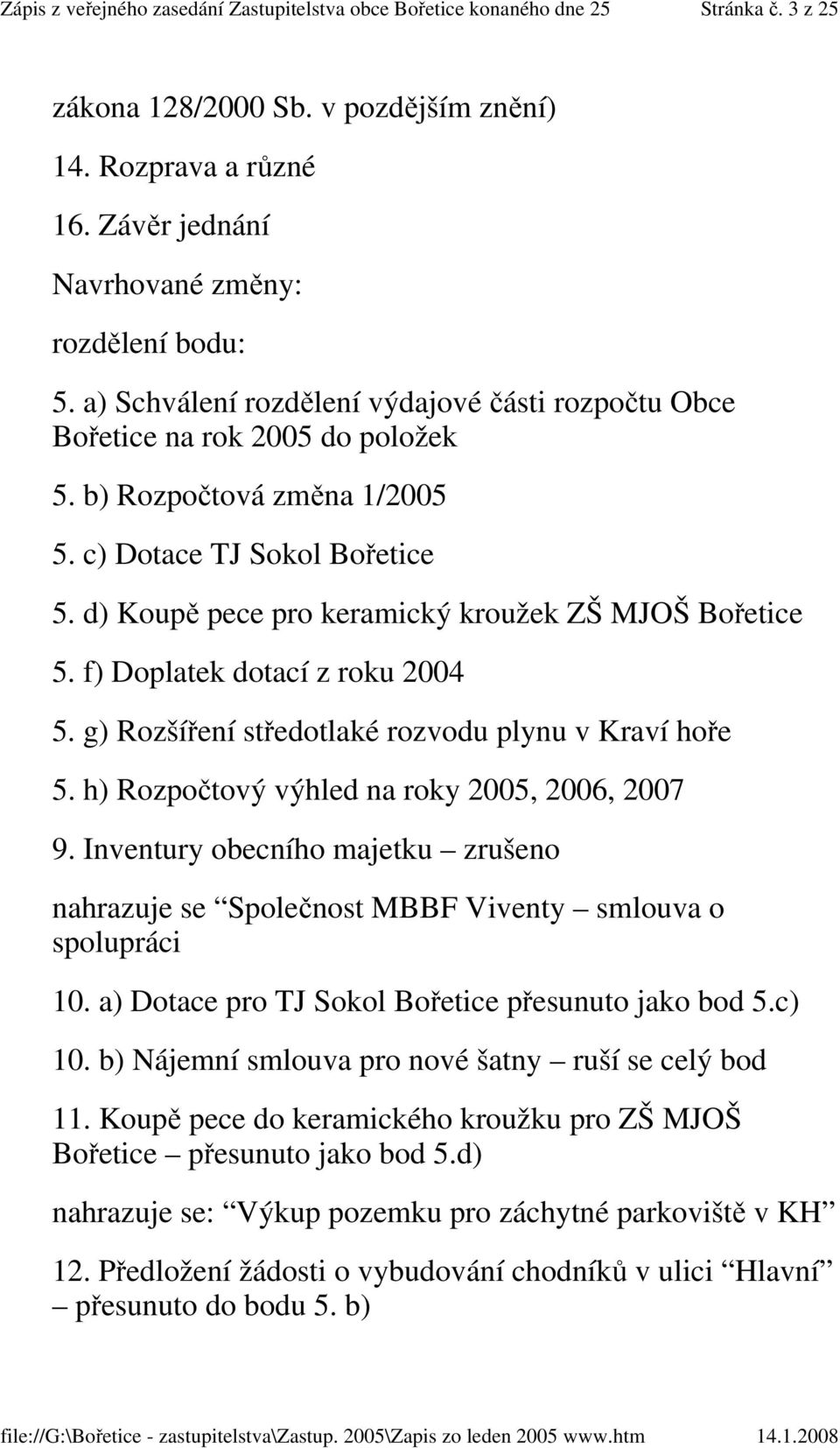 d) Koupě pece pro keramický kroužek ZŠ MJOŠ Bořetice 5. f) Doplatek dotací z roku 2004 5. g) Rozšíření středotlaké rozvodu plynu v Kraví hoře 5. h) Rozpočtový výhled na roky 2005, 2006, 2007 9.