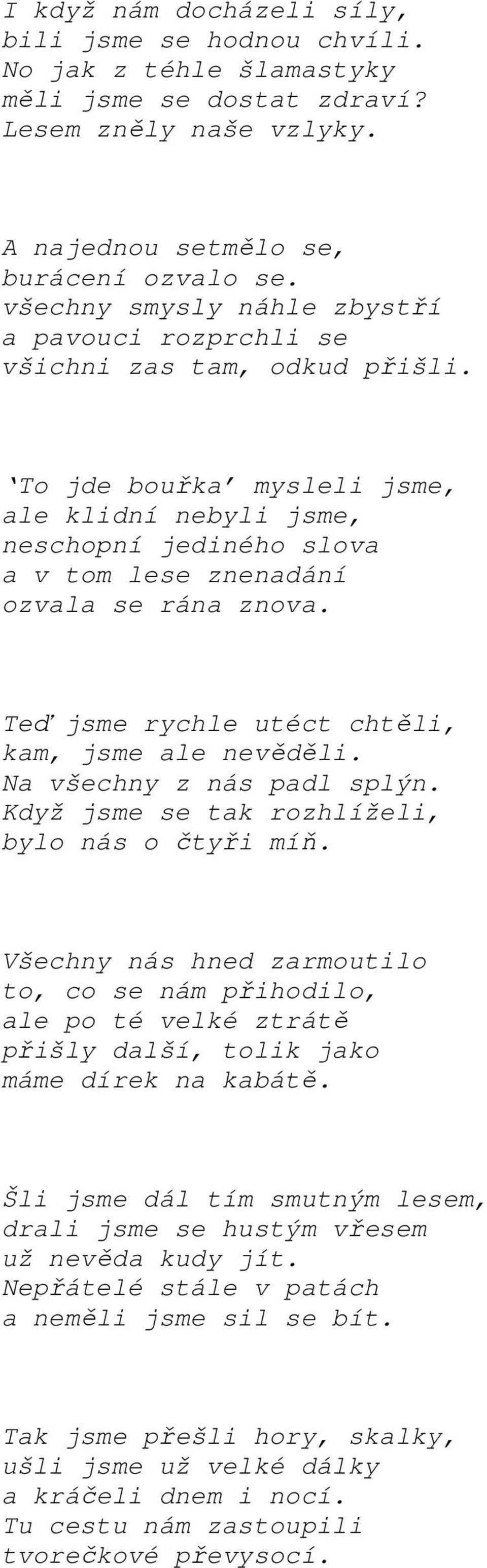 To jde bouřka mysleli jsme, ale klidní nebyli jsme, neschopní jediného slova a v tom lese znenadání ozvala se rána znova. Teď jsme rychle utéct chtěli, kam, jsme ale nevěděli.