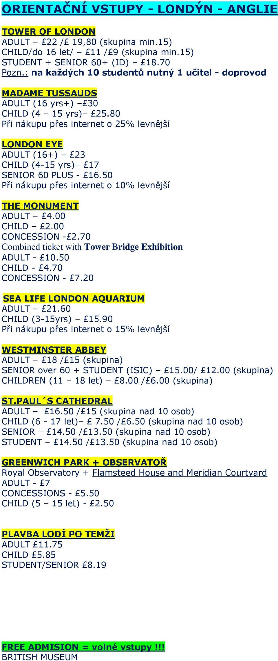 80 Při nákupu přes internet o 25% levnější LONDON EYE ADULT (16+) 23 CHILD (4-15 yrs) 17 SENIOR 60 PLUS - 16.50 Při nákupu přes internet o 10% levnější THE MONUMENT ADULT 4.00 CHILD 2.