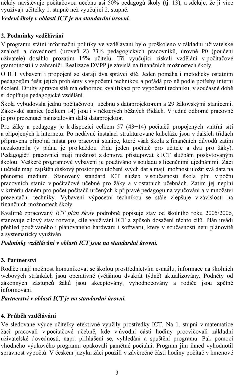 Podmínky vzdělávání V programu státní informační politiky ve vzdělávání bylo proškoleno v základní uživatelské znalosti a dovednosti (úroveň Z) 73% pedagogických pracovníků, úrovně P0 (poučení