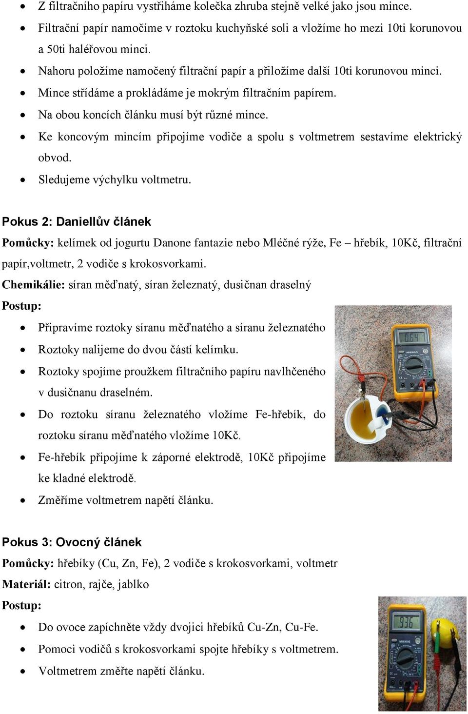 Ke koncovým mincím připojíme vodiče a spolu s voltmetrem sestavíme elektrický obvod. Sledujeme výchylku voltmetru.