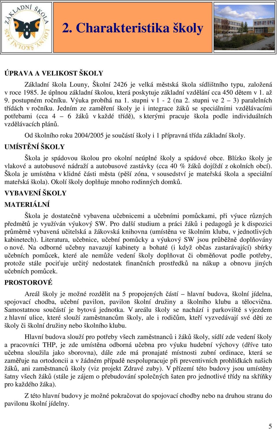 Jedním ze zaměření školy je i integrace žáků se speciálními vzdělávacími potřebami (cca 4 6 žáků v každé třídě), s kterými pracuje škola podle individuálních vzdělávacích plánů.