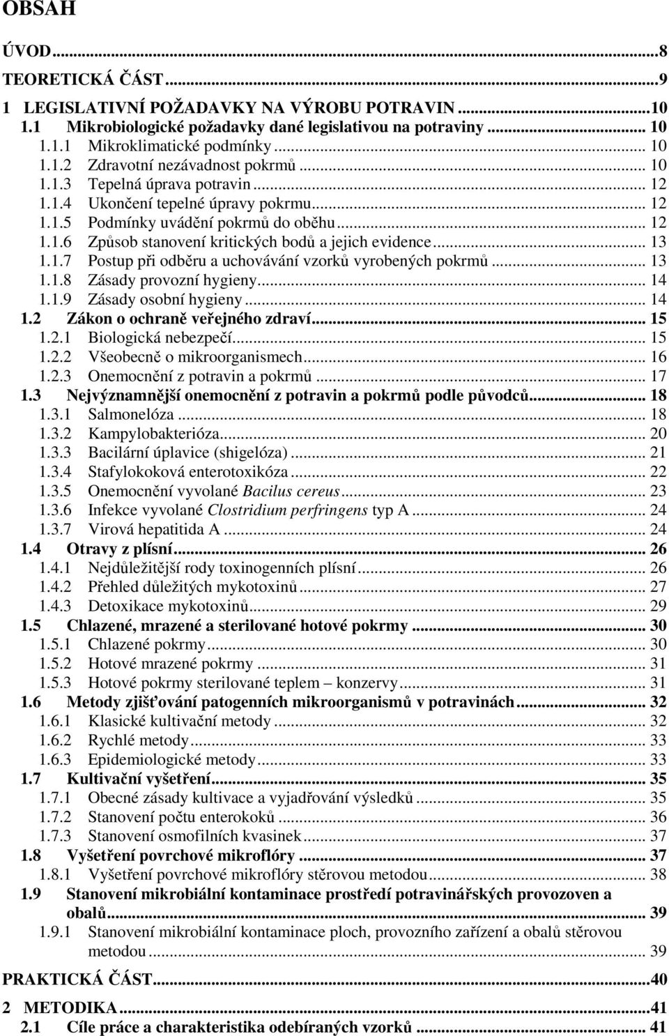 .. 13 1.1.8 Zásady provozní hygieny... 14 1.1.9 Zásady osobní hygieny... 14 1.2 Zákon o ochraně veřejného zdraví... 15 1.2.1 Biologická nebezpečí... 15 1.2.2 Všeobecně o mikroorganismech... 16 1.2.3 Onemocnění z potravin a pokrmů.