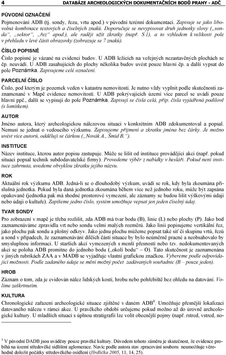 S 1), a to vzhledem k velikosti pole v přehledu v levé části obrazovky (zobrazuje se 7 znaků). ČÍSLO POPISNÉ Číslo popisné je vázané na evidenci budov.