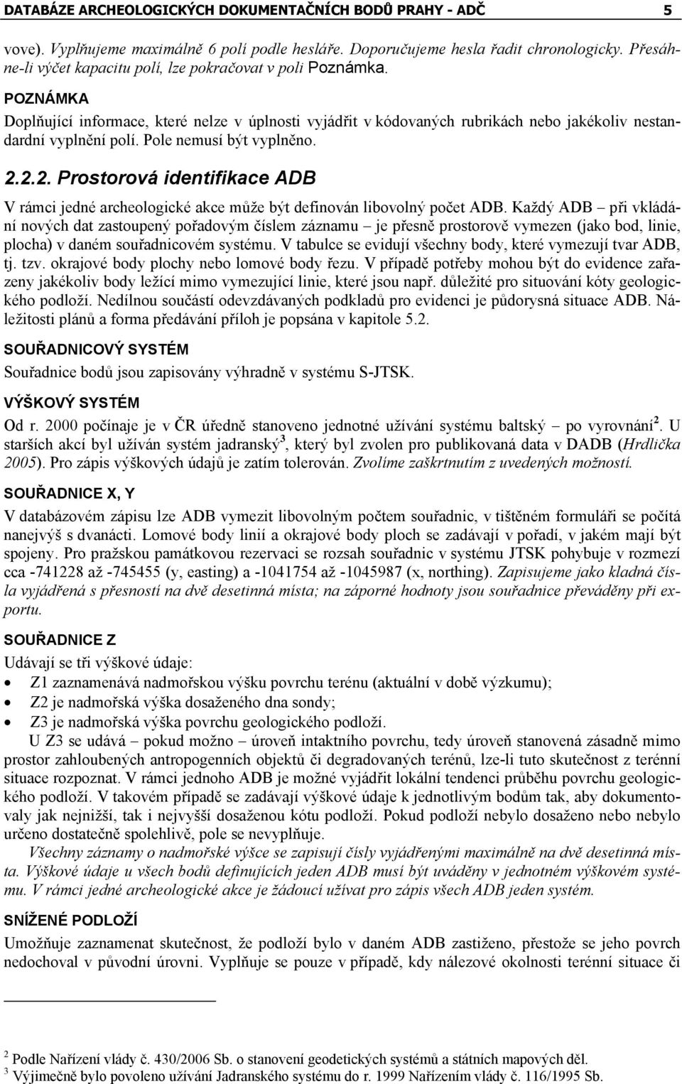 Pole nemusí být vyplněno. 2.2.2. Prostorová identifikace ADB V rámci jedné archeologické akce může být definován libovolný počet ADB.