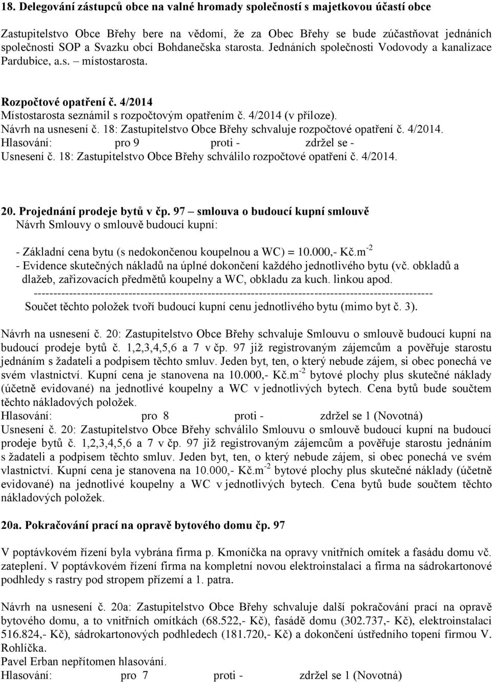 4/2014 (v příloze). Návrh na usnesení č. 18: Zastupitelstvo Obce Břehy schvaluje rozpočtové opatření č. 4/2014. Usnesení č. 18: Zastupitelstvo Obce Břehy schválilo rozpočtové opatření č. 4/2014. 20.