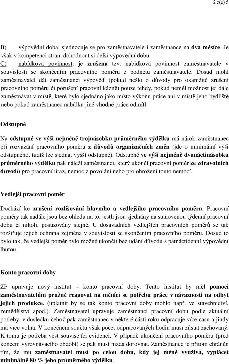 Dosud mohl zaměstnavatel dát zaměstnanci výpověď (pokud nešlo o důvody pro okamžité zrušení pracovního poměru či porušení pracovní kázně) pouze tehdy, pokud neměl možnost jej dále zaměstnávat v