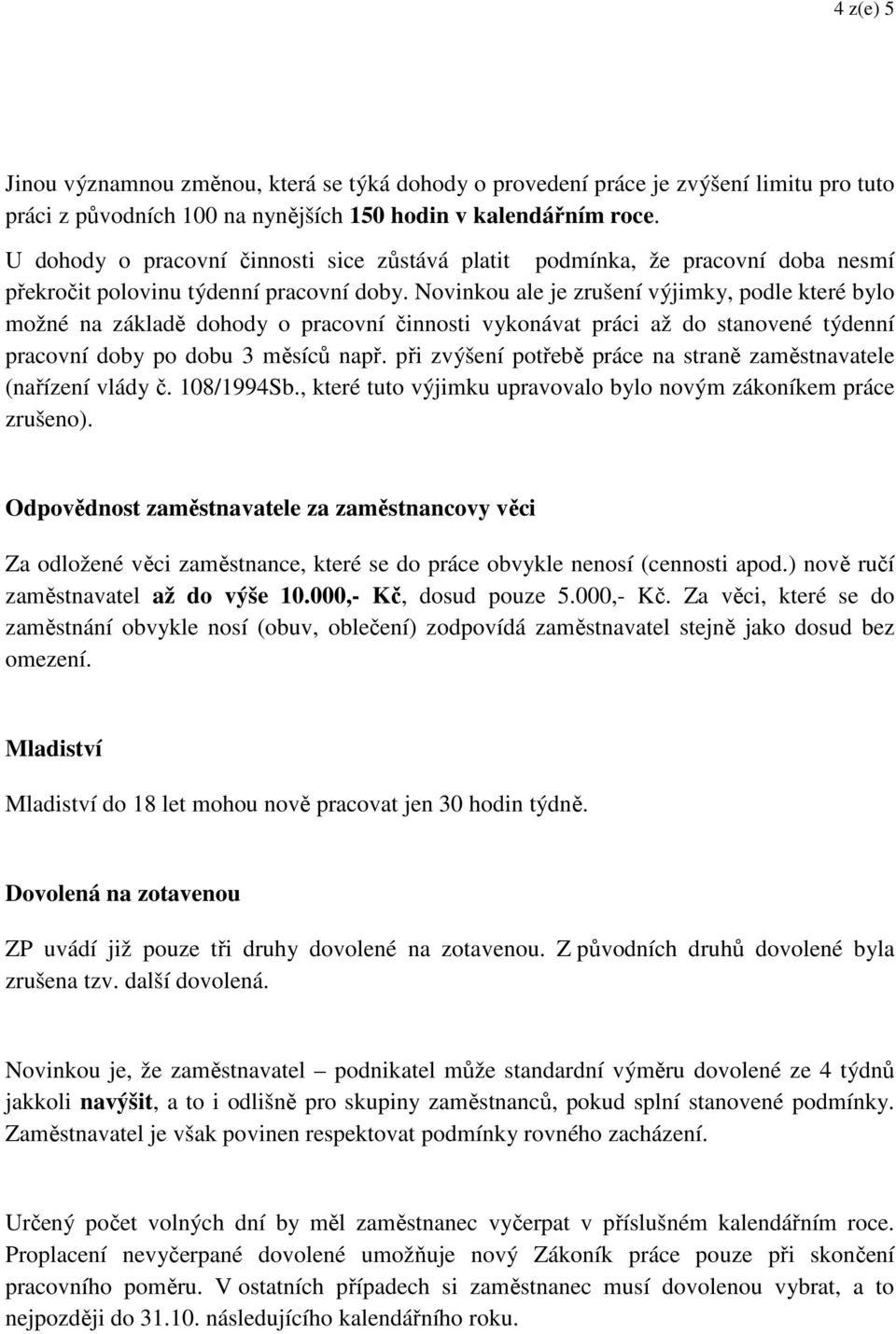 Novinkou ale je zrušení výjimky, podle které bylo možné na základě dohody o pracovní činnosti vykonávat práci až do stanovené týdenní pracovní doby po dobu 3 měsíců např.