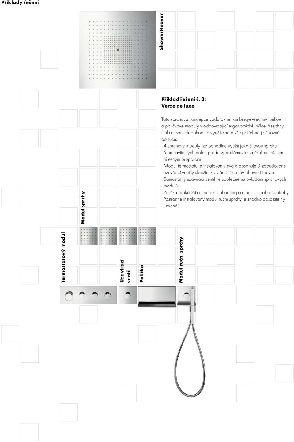 4 sprchové moduly lze pohodlně využít jako šíjovou sprchu; 5 nastavitelných poloh pro bezproblémové uzpůsobení různým tělesným proporcím Modul termostatu je instalován vlevo a obsahuje 3 zabudované