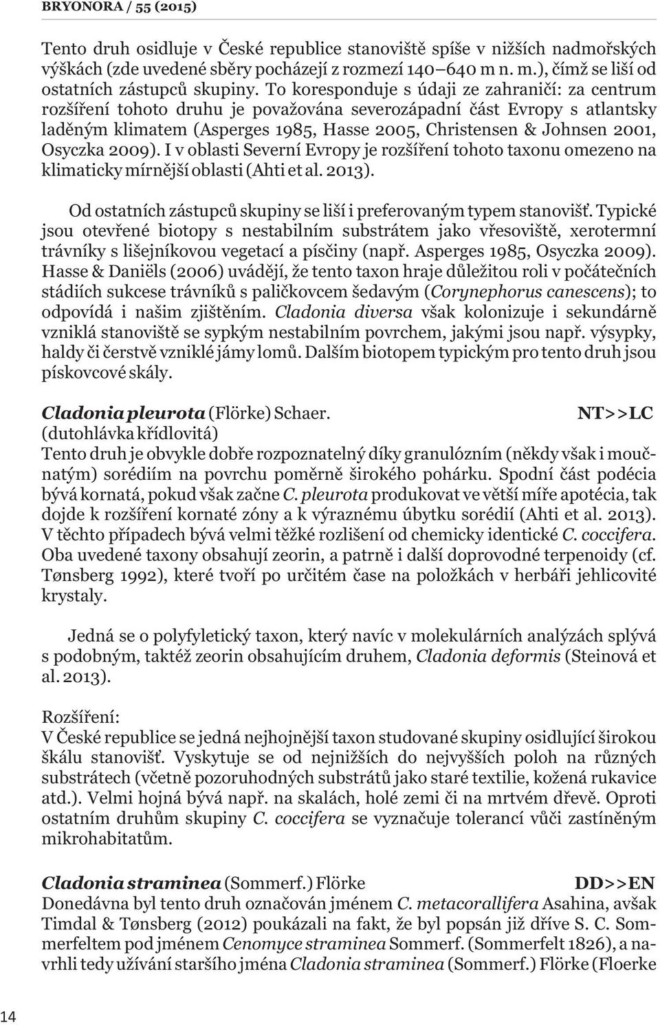 To koresponduje s údaji ze zahraničí: za centrum rozšíření tohoto druhu je považována severozápadní část Evropy s atlantsky laděným klimatem (Asperges 1985, Hasse 2005, Christensen & Johnsen 2001,