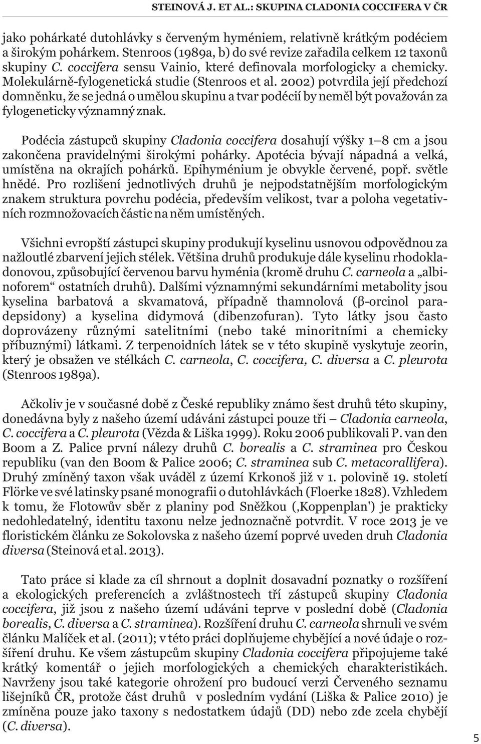 2002) potvrdila její předchozí domněnku, že se jedná o umělou skupinu a tvar podécií by neměl být považován za fylogeneticky významný znak.