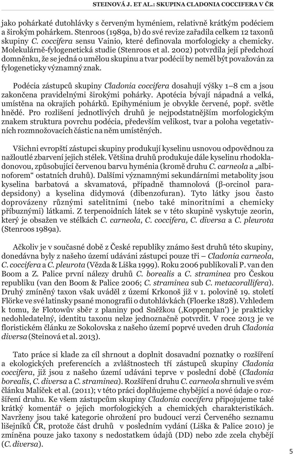 2002) potvrdila její předchozí domněnku, že se jedná o umělou skupinu a tvar podécií by neměl být považován za fylogeneticky významný znak.