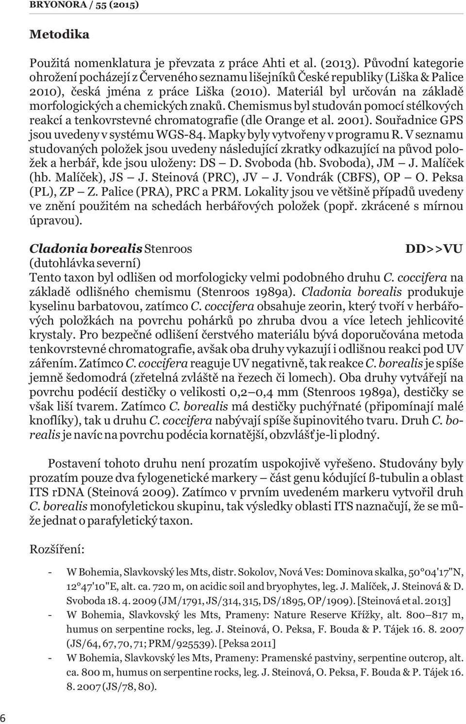 Materiál byl určován na základě morfologických a chemických znaků. Chemismus byl studován pomocí stélkových reakcí a tenkovrstevné chromatografie (dle Orange et al. 2001).