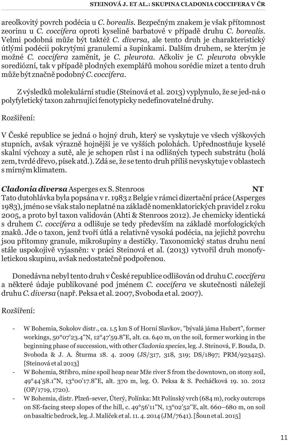 pleurota. Ačkoliv je C. pleurota obvykle sorediózní, tak v případě plodných exemplářů mohou sorédie mizet a tento druh může být značně podobný C. coccifera.