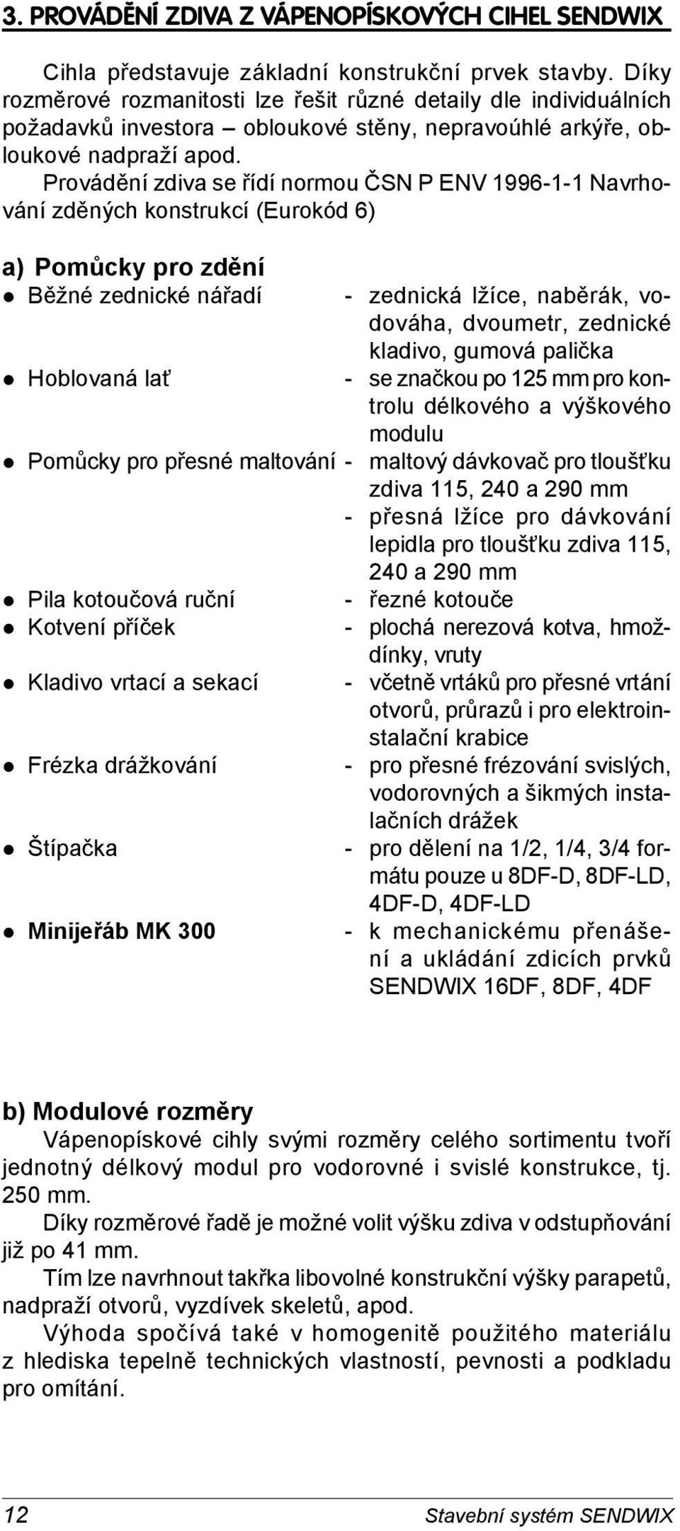 Provádění zdiva se řídí normou ČSN P ENV 1996-1-1 Na vr hová ní zděných konstrukcí (Eurokód 6) a) Pomůcky pro zdění Běžné zednické nářadí Hoblovaná lať - zednická lžíce, naběrák, vodo vá ha,