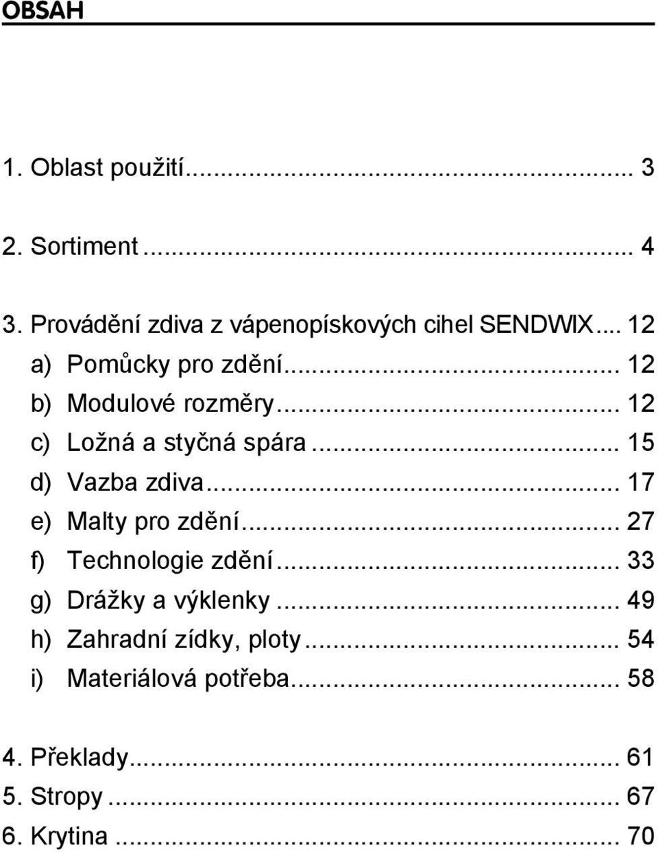 .. 15 d) Vazba zdiva... 17 e) Malty pro zdění... 27 f) Technologie zdění... 33 g) Drážky a výklenky.