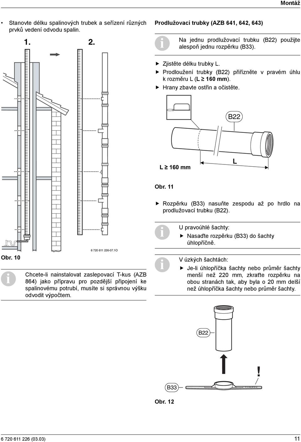 Prodloužení trubky (B22) přiřízněte v pravém úhlu k rozměru L (L 160 mm). Hrany zbavte ostřin a očistěte. B22 Obr. 11 Rozpěrku (B33) nasuňte zespodu až po hrdlo na prodlužovací trubku (B22). Obr. 10 6 720 611 226-07.