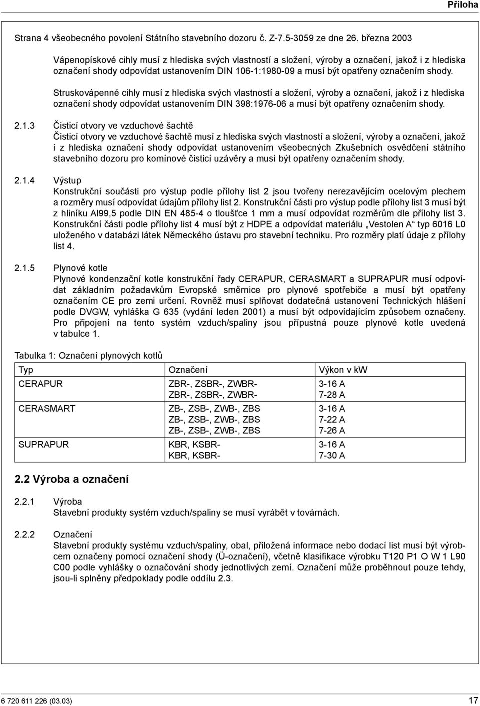 shody. Struskovápenné cihly musí z hlediska svých vlastností a složení, výroby a označení, jakož i z hlediska označení shody odpovídat ustanovením DIN 398:1976-06 a musí být opatřeny označením shody.