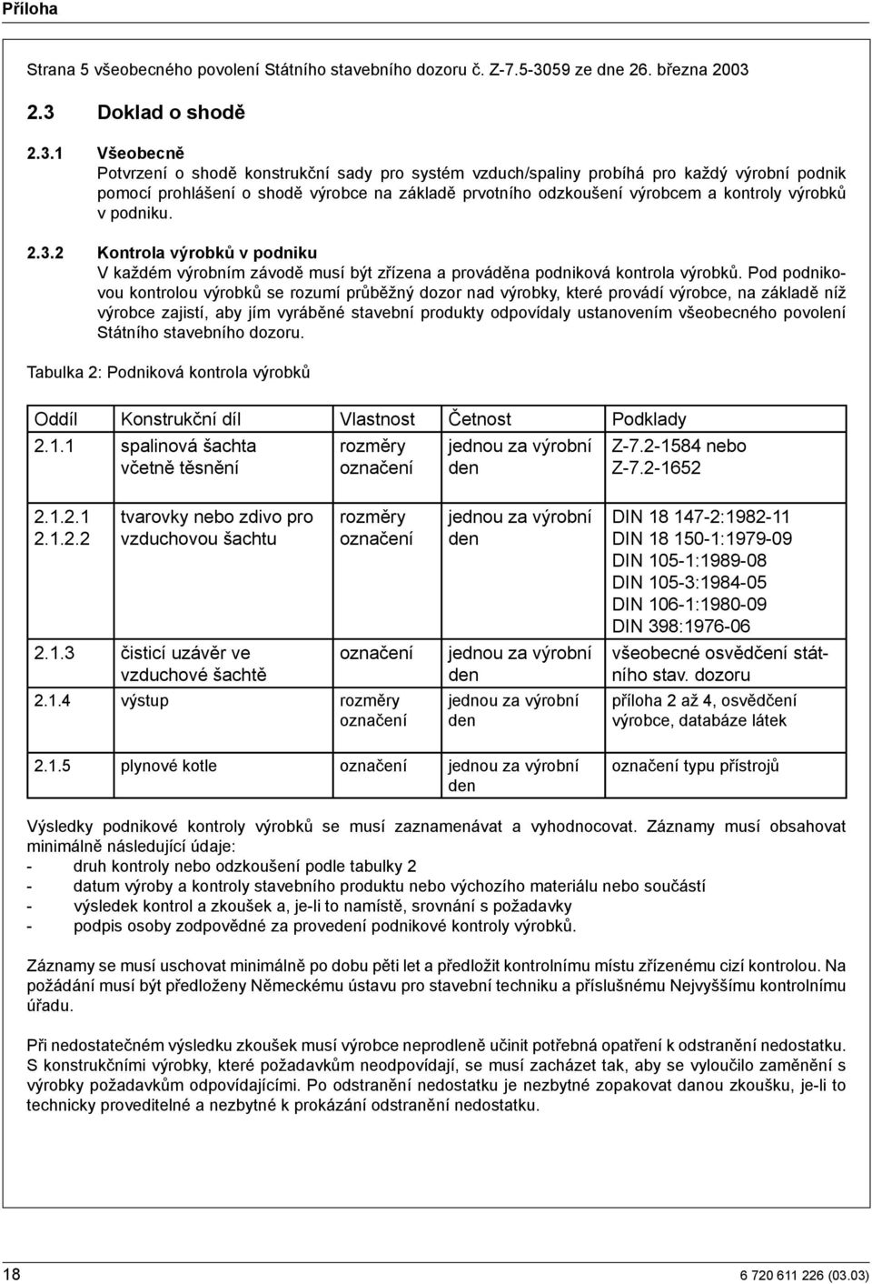 2.3 Doklad o shodě 2.3.1 Všeobecně Potvrzení o shodě konstrukční sady pro systém vzduch/spaliny probíhá pro každý výrobní podnik pomocí prohlášení o shodě výrobce na základě prvotního odzkoušení