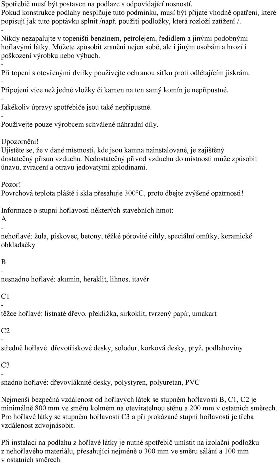 Můžete způsobit zranění nejen sobě, ale i jiným osobám a hrozí i poškození výrobku nebo výbuch. Při topení s otevřenými dvířky používejte ochranou síťku proti odlétajícím jiskrám.