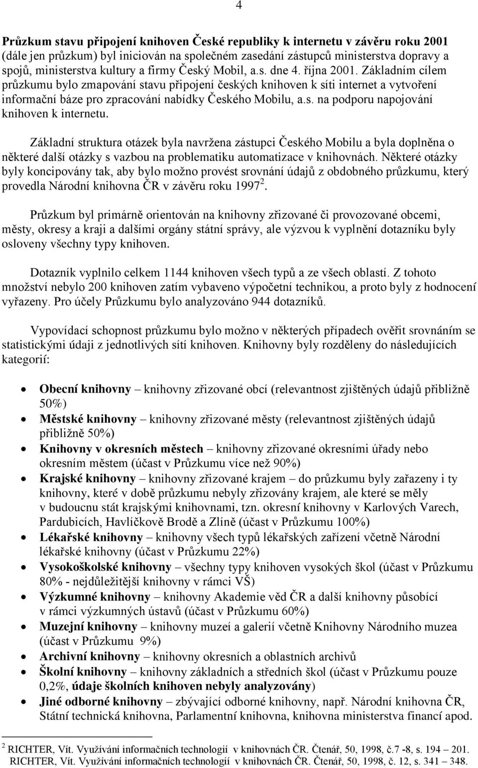 Základní struktura otázek byla navržena zástupci Českého Mobilu a byla doplněna o některé další otázky s vazbou na problematiku automatizace v knihovnách.