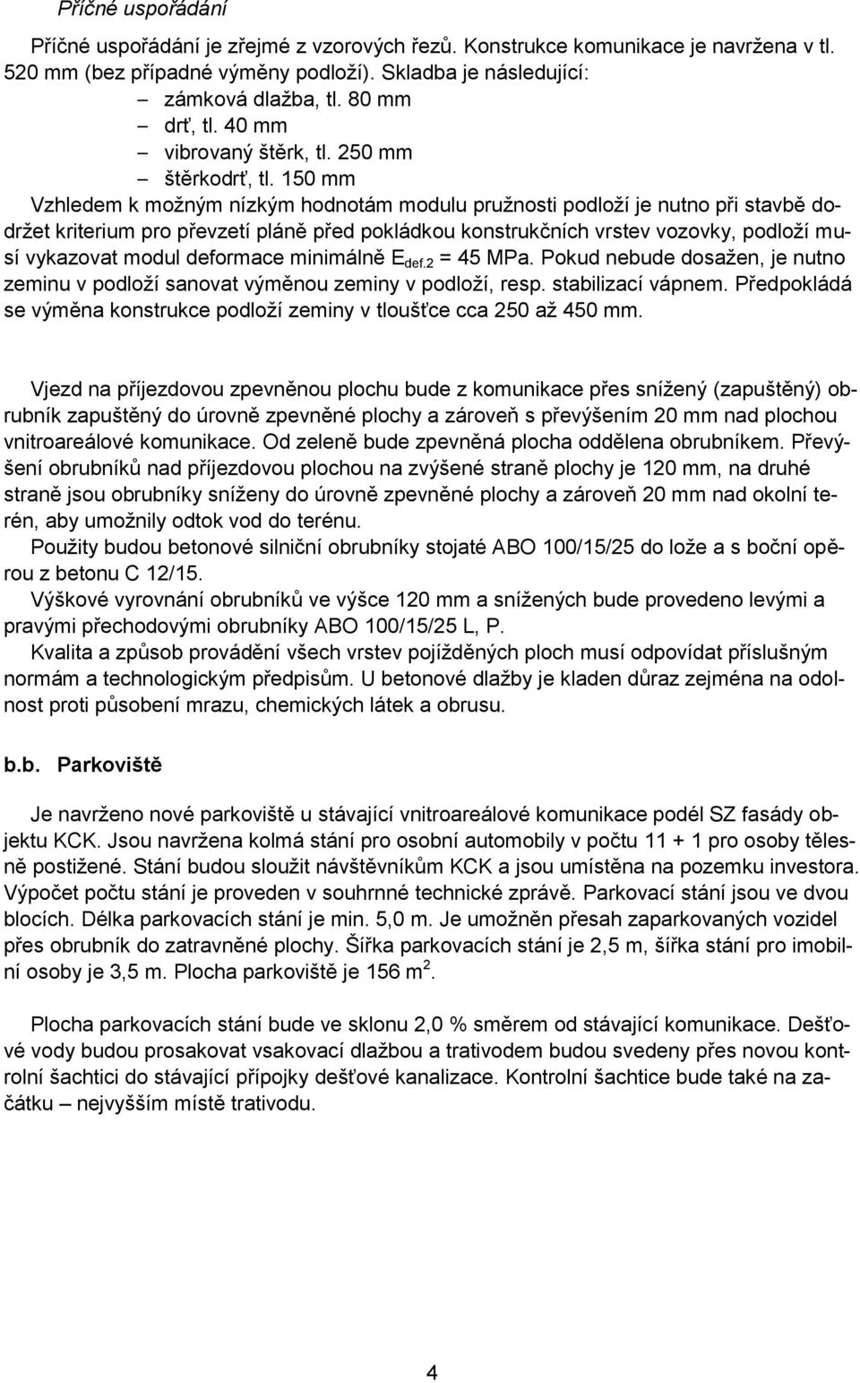 150 mm Vzhledem k moţným nízkým hodnotám modulu pruţnosti podloţí je nutno při stavbě dodrţet kriterium pro převzetí pláně před pokládkou konstrukčních vrstev vozovky, podloţí musí vykazovat modul