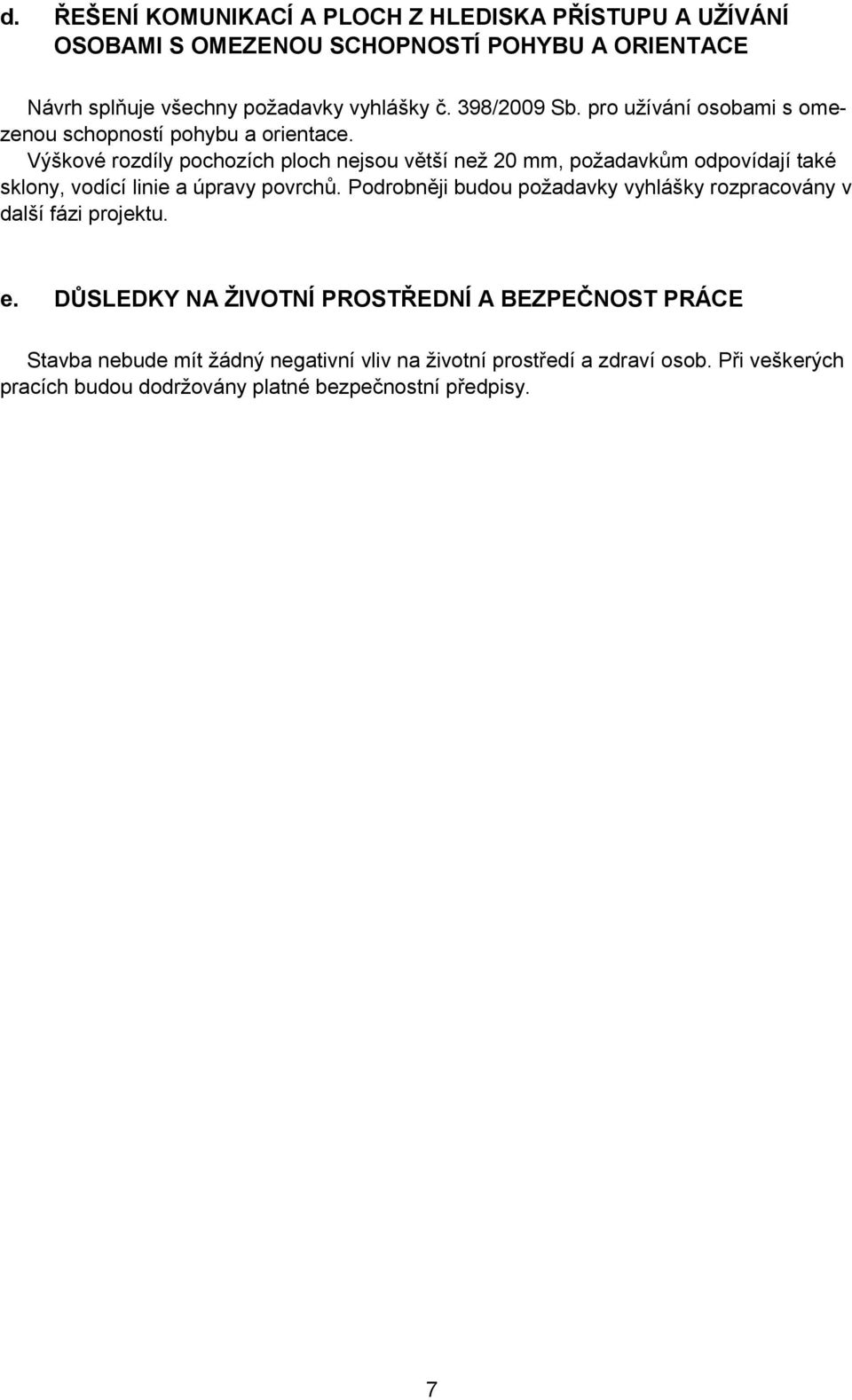 Výškové rozdíly pochozích ploch nejsou větší neţ 20 mm, poţadavkům odpovídají také sklony, vodící linie a úpravy povrchů.