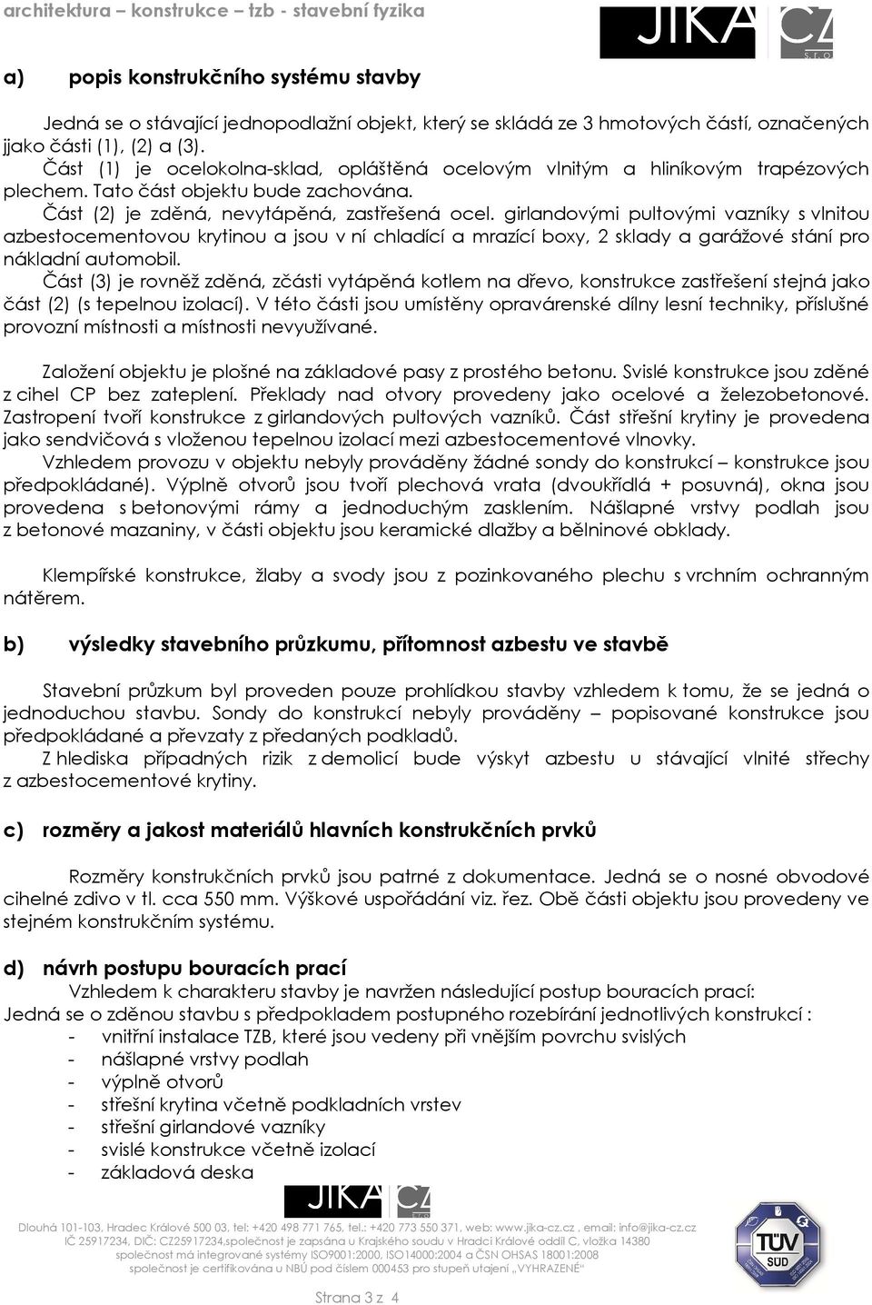 girlandovými pultovými vazníky s vlnitou azbestocementovou krytinou a jsou v ní chladící a mrazící boxy, 2 sklady a garážové stání pro nákladní automobil.