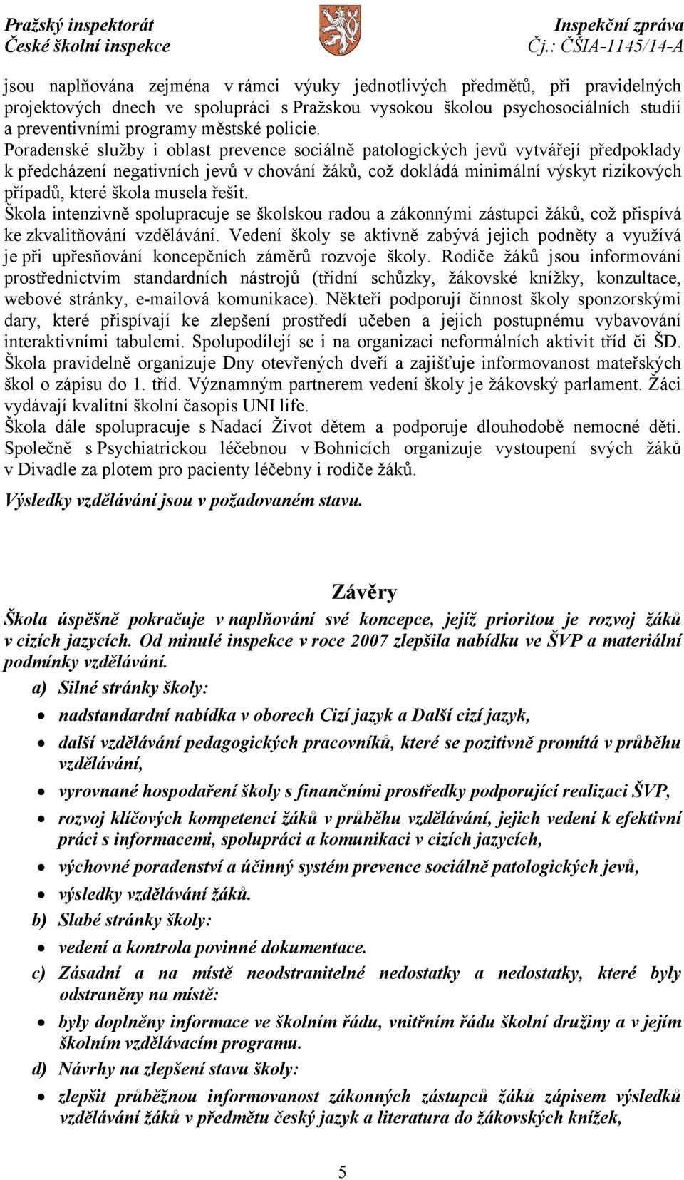 Poradenské služby i oblast prevence sociálně patologických jevů vytvářejí předpoklady k předcházení negativních jevů v chování žáků, což dokládá minimální výskyt rizikových případů, které škola