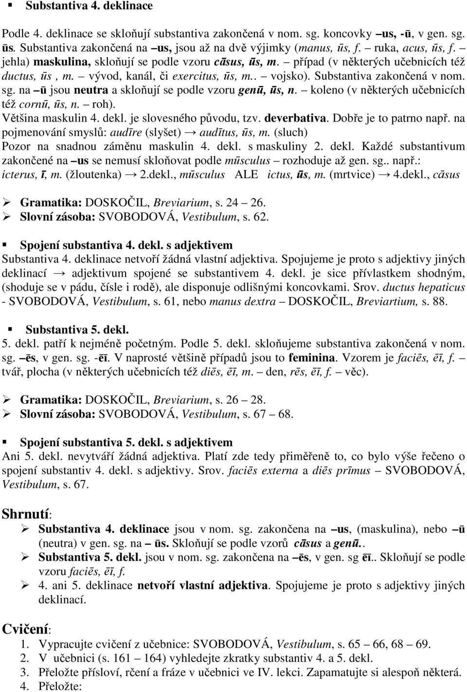 sg. na ū jsou neutra a skloňují se podle vzoru genū, ūs, n. koleno (v některých učebnicích též cornū, ūs, n. roh). Většina maskulin 4. dekl. je slovesného původu, tzv. deverbativa.