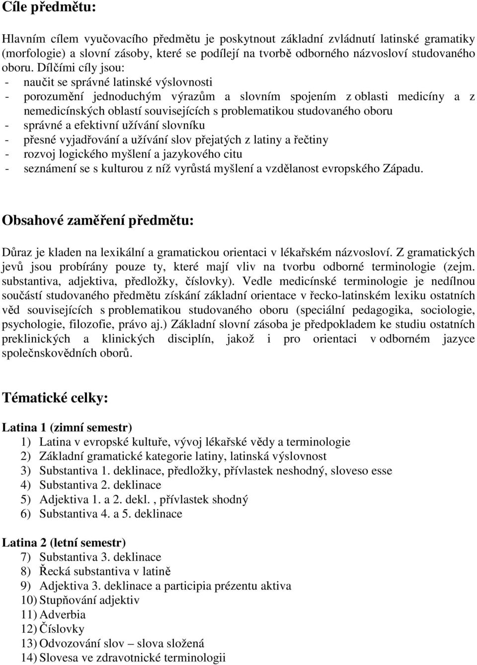 oboru - správné a efektivní užívání slovníku - přesné vyjadřování a užívání slov přejatých z latiny a řečtiny - rozvoj logického myšlení a jazykového citu - seznámení se s kulturou z níž vyrůstá