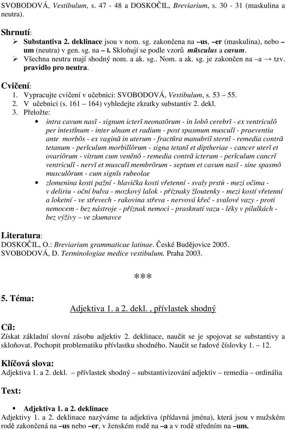 Vypracujte cvičení v učebnici: SVOBODOVÁ, Vestibulum, s. 53 55. 2. V učebnici (s. 161 164) vyhledejte zkratky substantiv 2. dekl. 3.