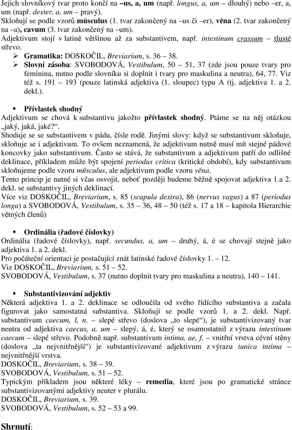 Slovní zásoba: SVOBODOVÁ, Vestibulum, 50 51, 37 (zde jsou pouze tvary pro feminina, nutno podle slovníku si doplnit i tvary pro maskulina a neutra), 64, 77. Viz též s.