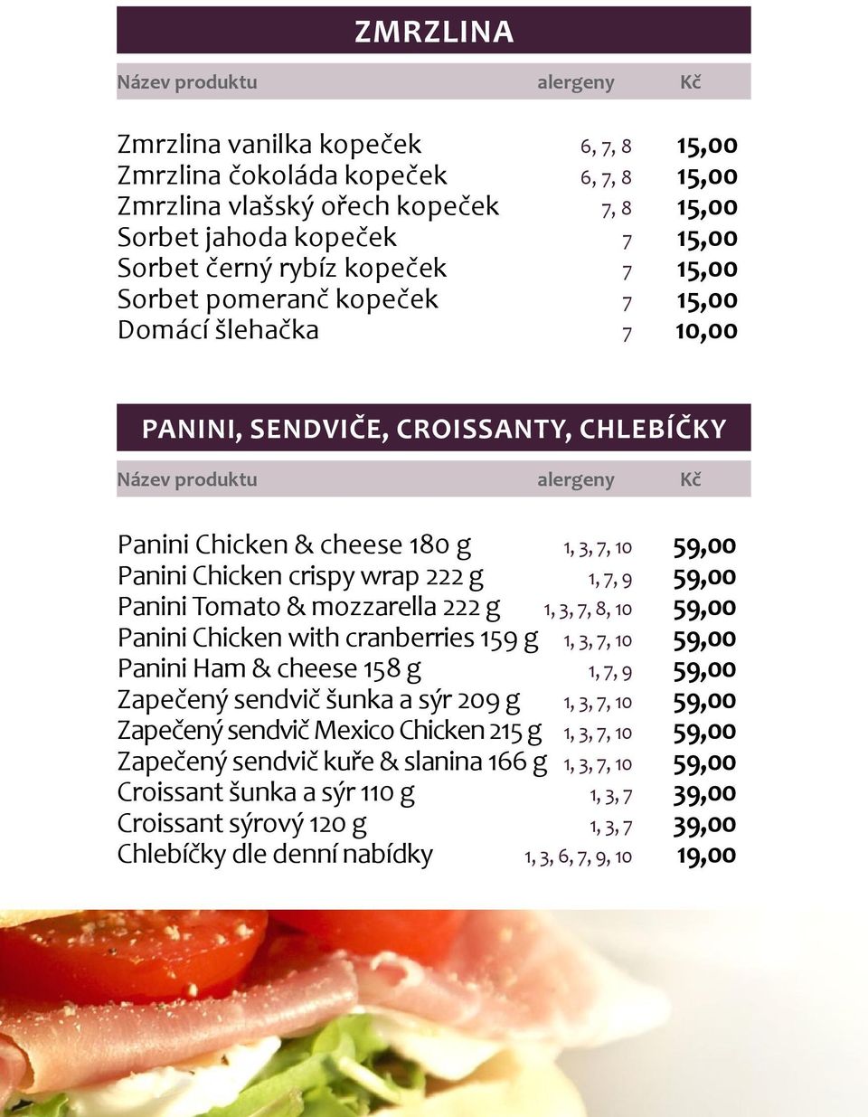 Tomato & mozzarella 222 g 1, 3, 7, 8, 10 59,00 Panini Chicken with cranberries 159 g 1, 3, 7, 10 59,00 Panini Ham & cheese 158 g 1, 7, 9 59,00 Zapečený sendvič šunka a sýr 209 g 1, 3, 7, 10 59,00