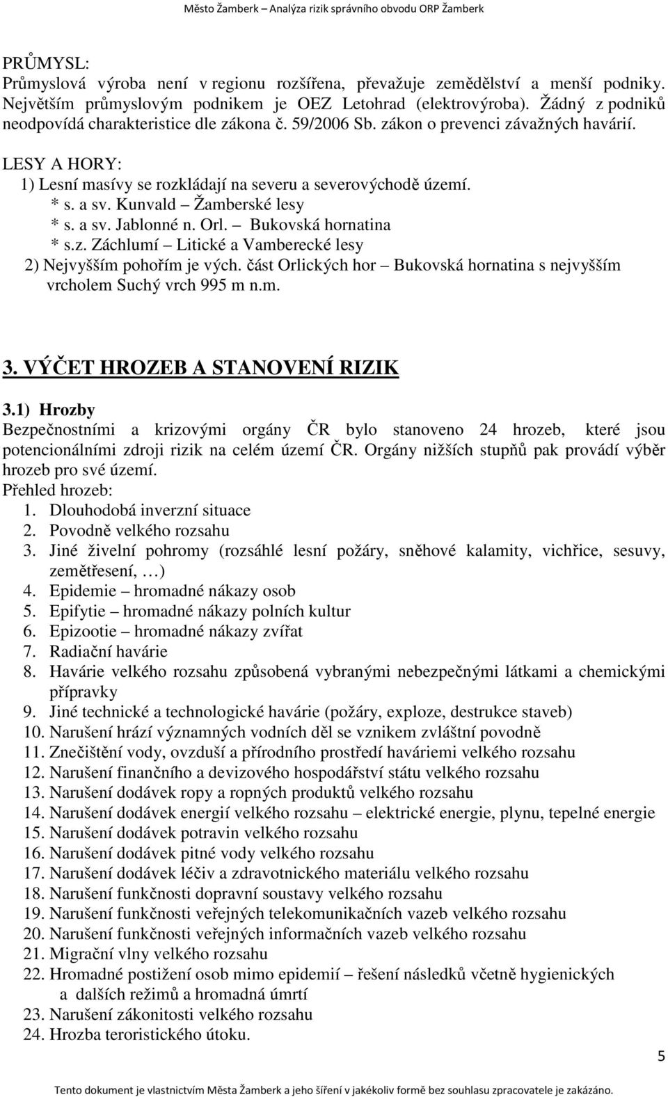 Kunvald Žamberské lesy * s. a sv. Jablonné n. Orl. Bukovská hornatina * s.z. Záchlumí Litické a Vamberecké lesy 2) Nejvyšším pohořím je vých.