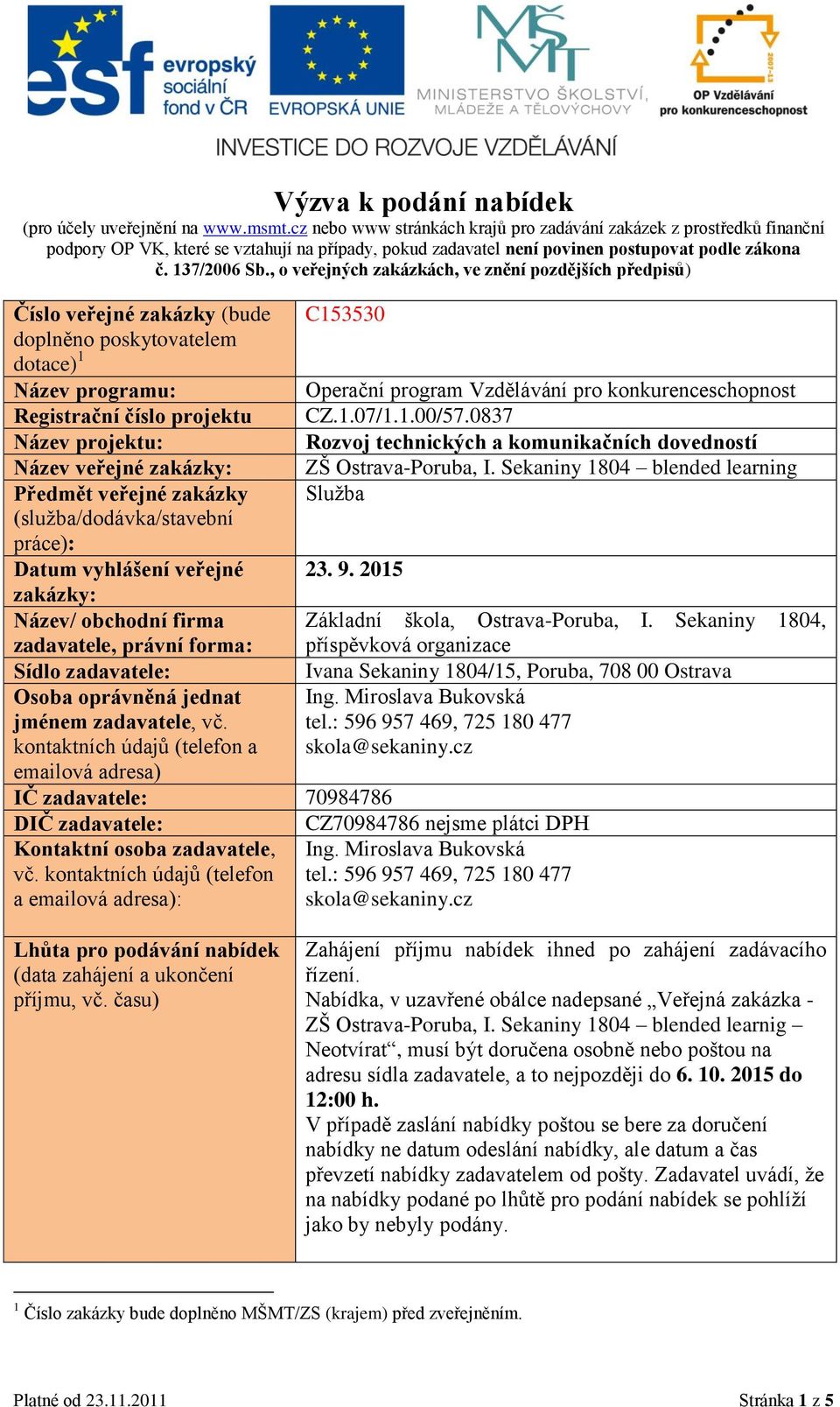 , o veřejných zakázkách, ve znění pozdějších předpisů) Číslo veřejné zakázky (bude doplněno poskytovatelem dotace) 1 Název programu: Registrační číslo projektu Název projektu: Název veřejné zakázky: