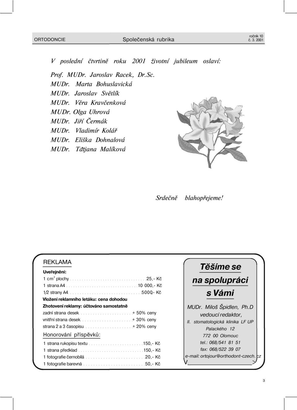 REKLAMA Uveřejnění: 1 cm 2 plochy 25,- Kč 1 strana A4 10 000,- Kč 1/2 strany A4 5000- Kč Vložení reklamního letáku: cena dohodou Zhotovení reklamy: účtováno samostatně zadní strana desek + 50% ceny