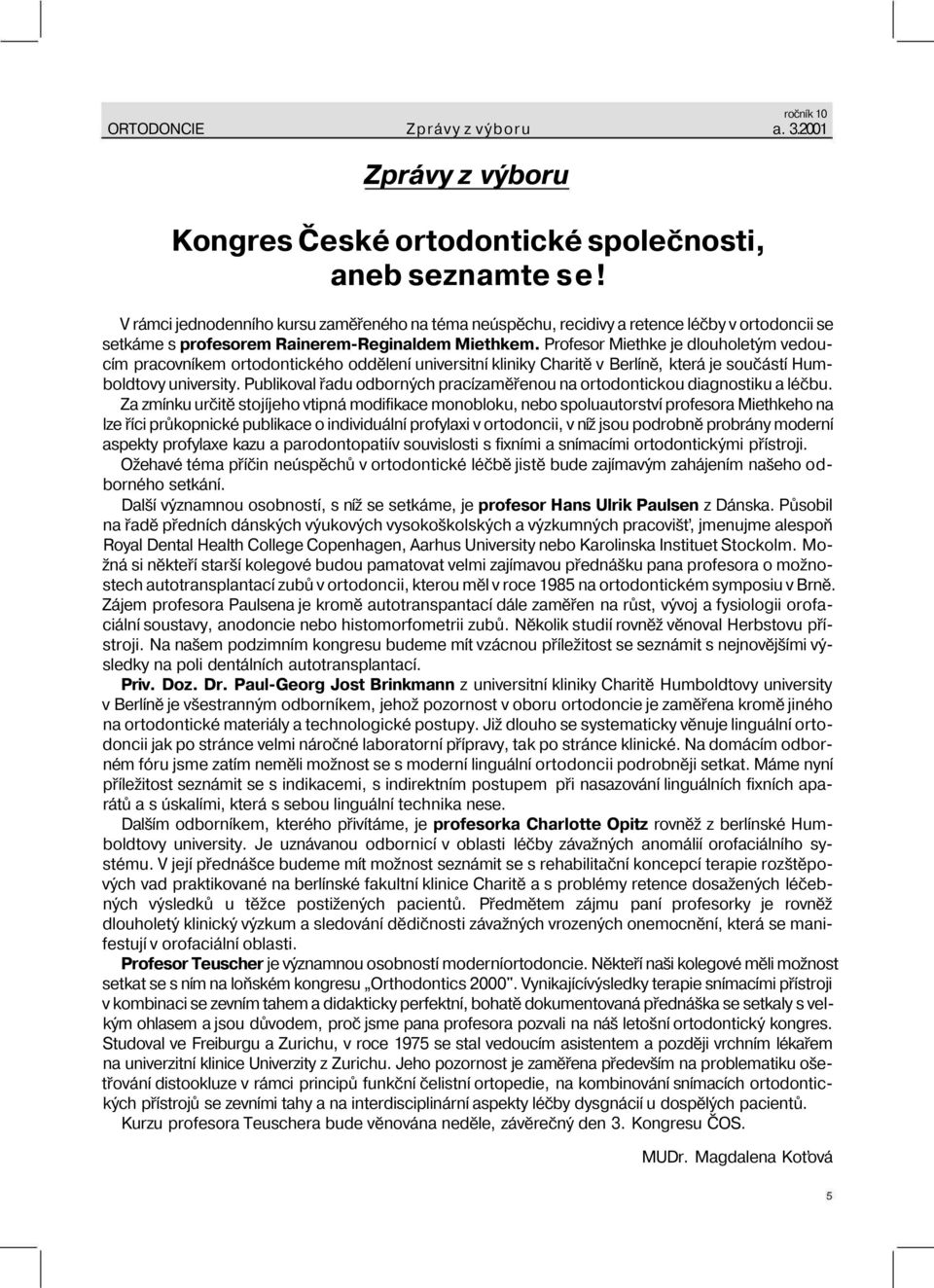 Profesor Miethke je dlouholetým vedoucím pracovníkem ortodontického oddělení universitní kliniky Charitě v Berlíně, která je součástí Humboldtovy university.