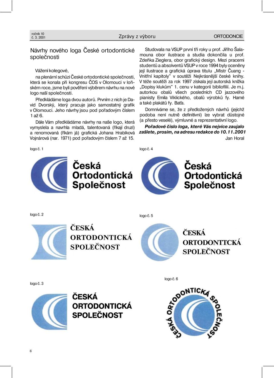 loňském roce, jsme byli pověřeni výběrem návrhu na nové logo naší společnosti. Předkládáme loga dvou autorů. Prvním z nich je David Dvorský, který pracuje jako samostatný grafik v Olomouci.
