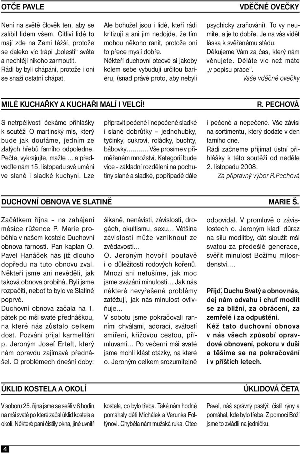 Někteří duchovní otcové si jakoby kolem sebe vybudují určitou bariéru, (snad právě proto, aby nebyli vděčné ovečky psychicky zraňováni). To vy neumíte, a je to dobře.
