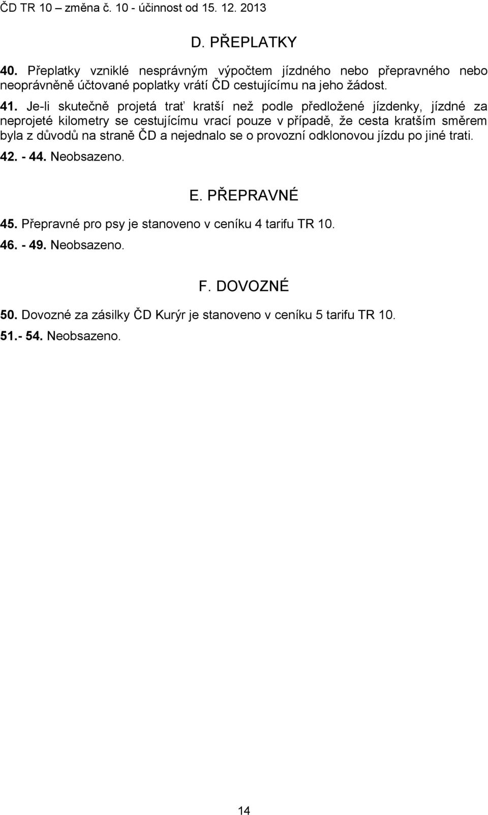 směrem byla z důvodů na straně ČD a nejednalo se o provozní odklonovou jízdu po jiné trati. 42. - 44. Neobsazeno. E. PŘEPRAVNÉ 45.