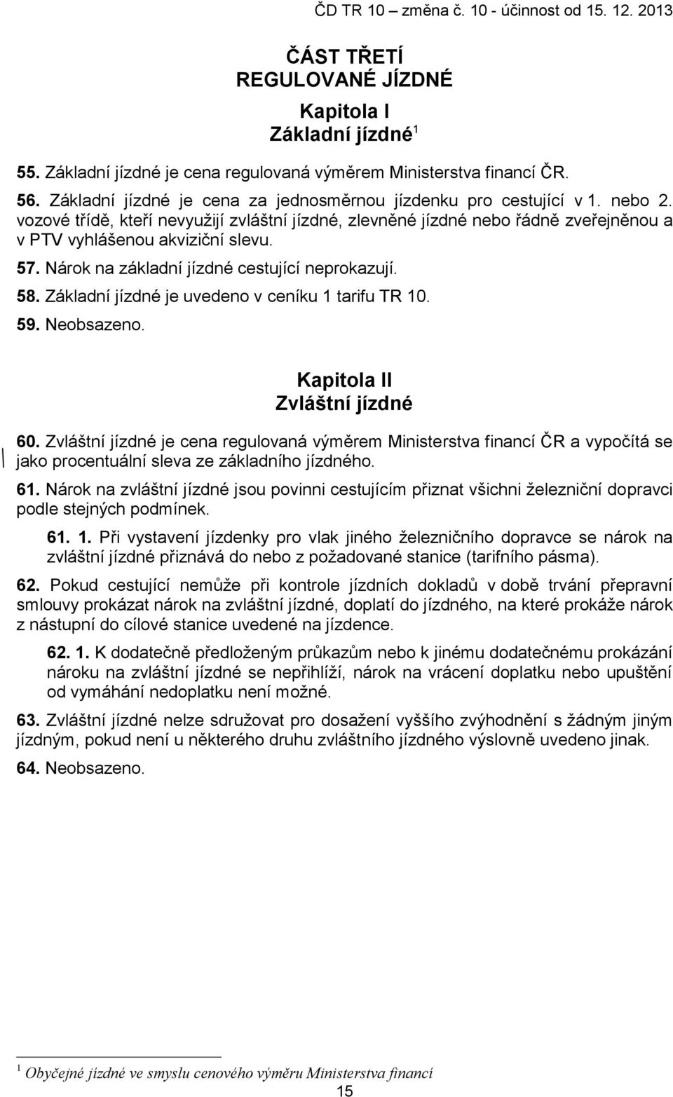 57. Nárok na základní jízdné cestující neprokazují. 58. Základní jízdné je uvedeno v ceníku 1 tarifu TR 10. 59. Neobsazeno. Kapitola II Zvláštní jízdné 60.