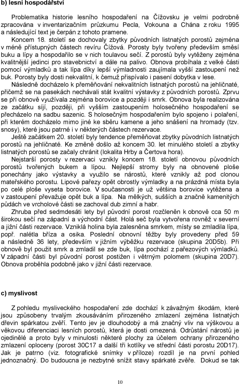 Porosty byly tvořeny především směsí buku a lípy a hospodařilo se v nich toulavou sečí. Z porostů byly vytěženy zejména kvalitnější jedinci pro stavebnictví a dále na palivo.