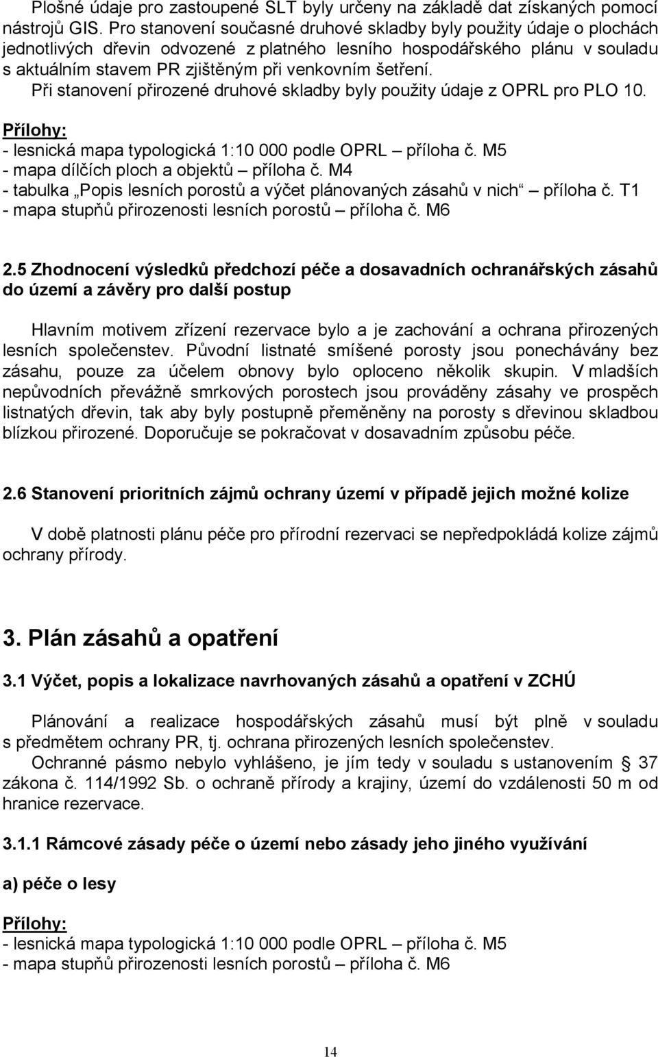 šetření. Při stanovení přirozené druhové skladby byly použity údaje z OPRL pro PLO 10. Přílohy: - lesnická mapa typologická 1:10 000 podle OPRL příloha č. M5 - mapa dílčích ploch a objektů příloha č.