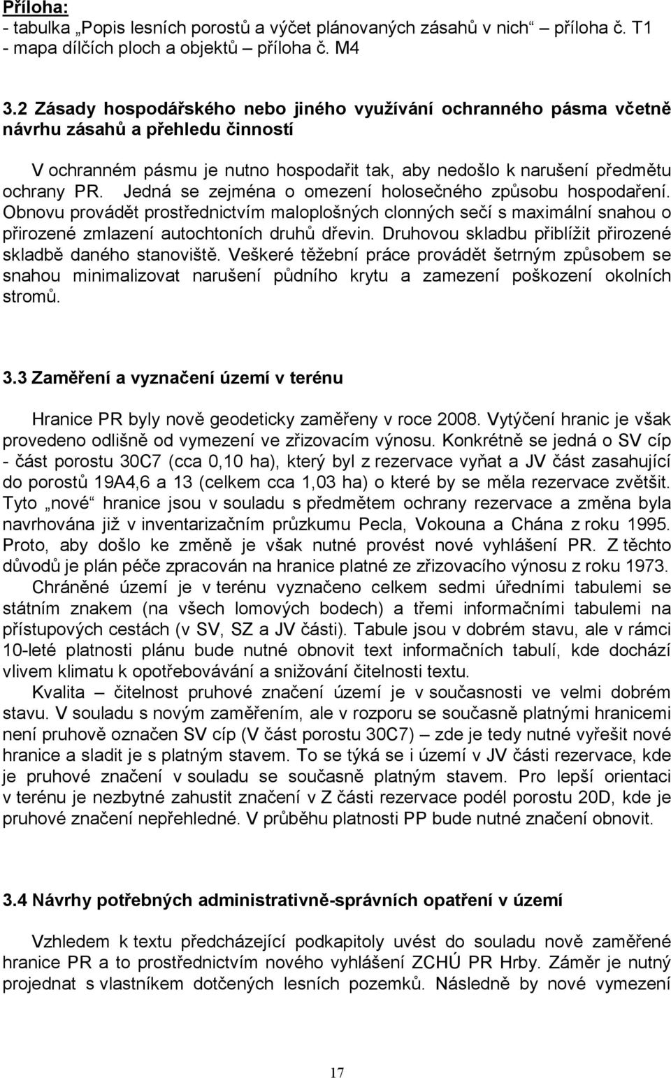 Jedná se zejména o omezení holosečného způsobu hospodaření. Obnovu provádět prostřednictvím maloplošných clonných sečí s maximální snahou o přirozené zmlazení autochtoních druhů dřevin.