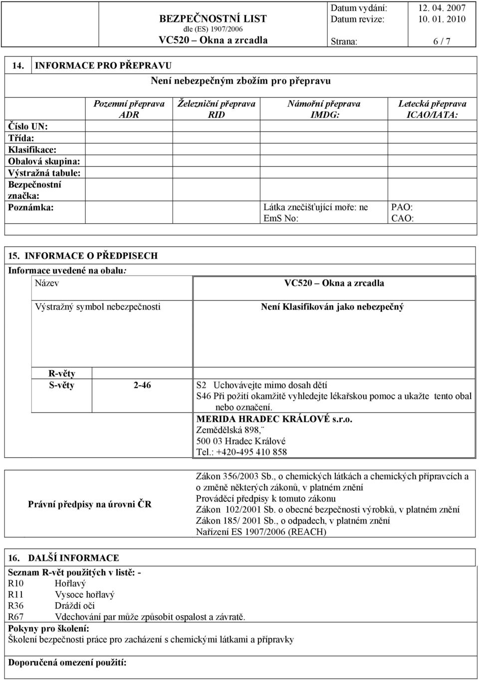 RID Námořní přeprava IMDG: Látka znečišťující moře: ne EmS No: Letecká přeprava ICAO/IATA: PAO: CAO: 15.