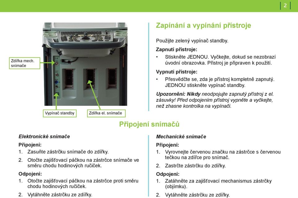 Upozornění: Nikdy neodpojujte zapnutý přístroj z el. zásuvky! Před odpojením přístroj vypněte a vyčkejte, než zhasne kontrolka na vypínači. Připojení snímačů Elektronické snímače Připojení: 1.